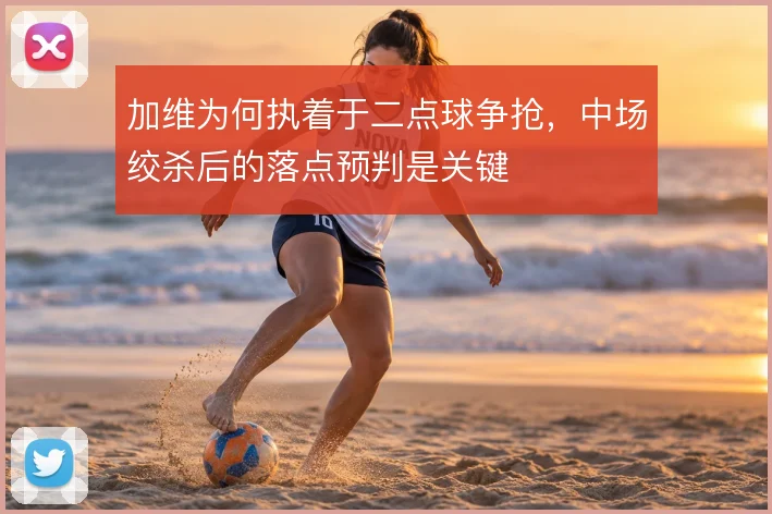 加维为何执着于二点球争抢，中场绞杀后的落点预判是关键