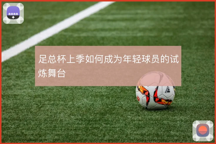 足总杯上季如何成为年轻球员的试炼舞台