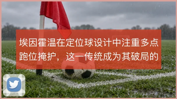 埃因霍温在定位球设计中注重多点跑位掩护，这一传统成为其破局的重要手段
