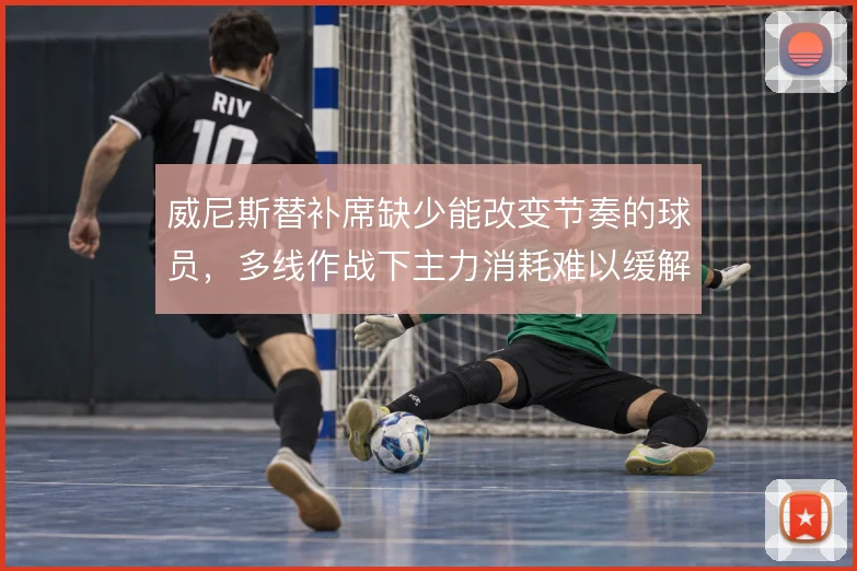 威尼斯替补席缺少能改变节奏的球员，多线作战下主力消耗难以缓解