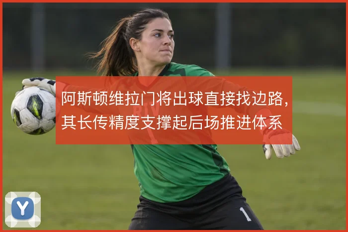 阿斯顿维拉门将出球直接找边路，其长传精度支撑起后场推进体系