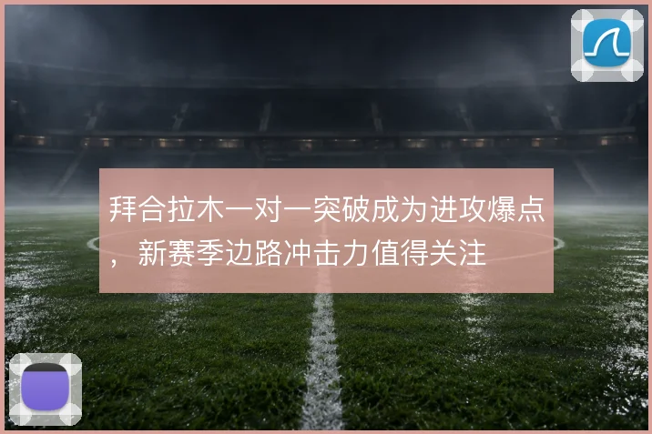 拜合拉木一对一突破成为进攻爆点，新赛季边路冲击力值得关注