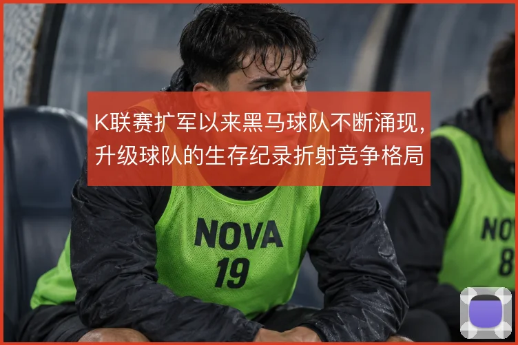 K联赛扩军以来黑马球队不断涌现，升级球队的生存纪录折射竞争格局