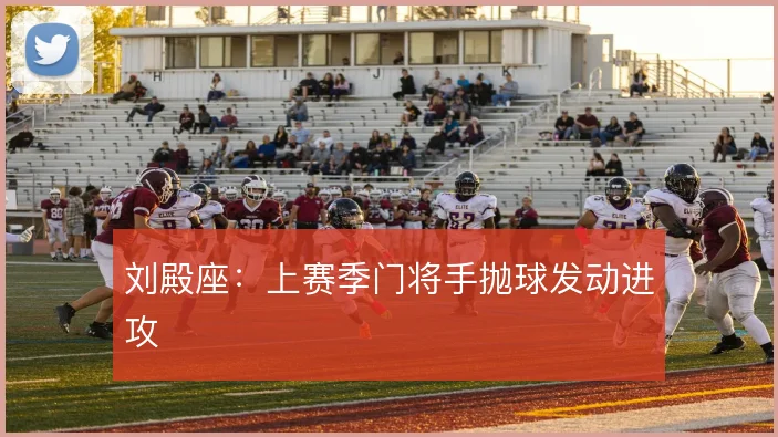 刘殿座:上赛季门将手抛球发动进攻