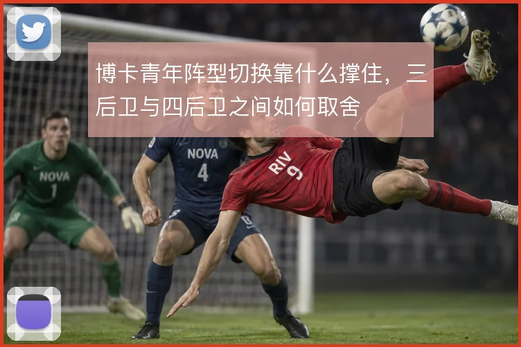 博卡青年阵型切换靠什么撑住，三后卫与四后卫之间如何取舍