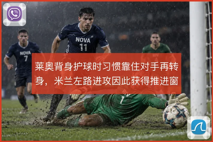 莱奥背身护球时习惯靠住对手再转身，米兰左路进攻因此获得推进窗口