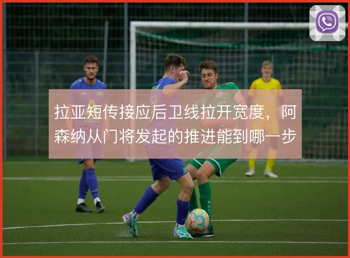 拉亚短传接应后卫线拉开宽度，阿森纳从门将发起的推进能到哪一步