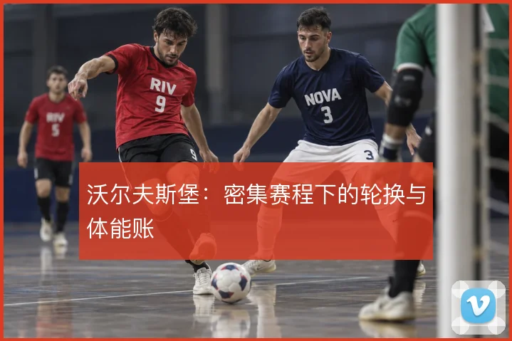 沃尔夫斯堡：密集赛程下的轮换与体能账