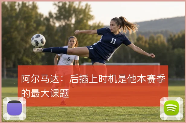 阿尔马达：后插上时机是他本赛季的最大课题