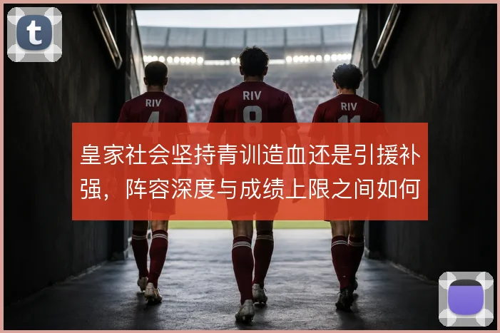 皇家社会坚持青训造血还是引援补强，阵容深度与成绩上限之间如何取舍