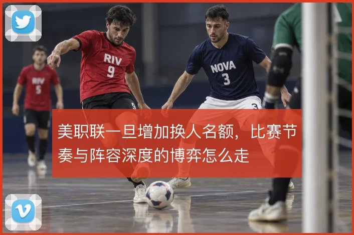 美职联一旦增加换人名额，比赛节奏与阵容深度的博弈怎么走