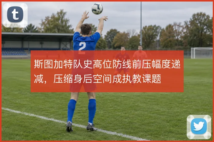 斯图加特队史高位防线前压幅度递减，压缩身后空间成执教课题