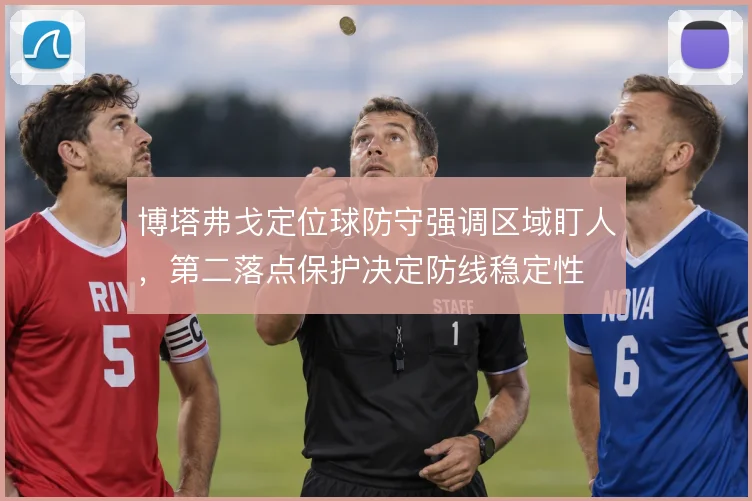博塔弗戈定位球防守强调区域盯人，第二落点保护决定防线稳定性