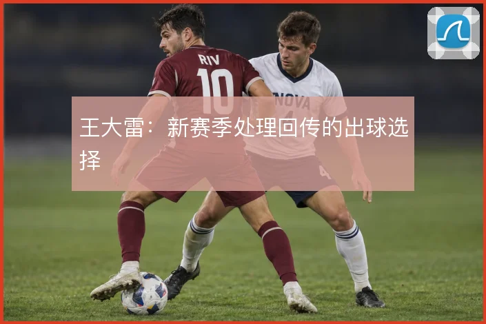 王大雷:新赛季处理回传的出球选择