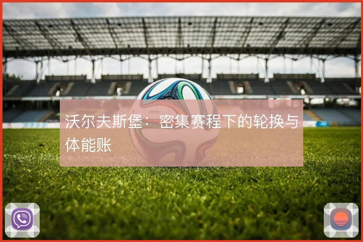 沃尔夫斯堡：密集赛程下的轮换与体能账