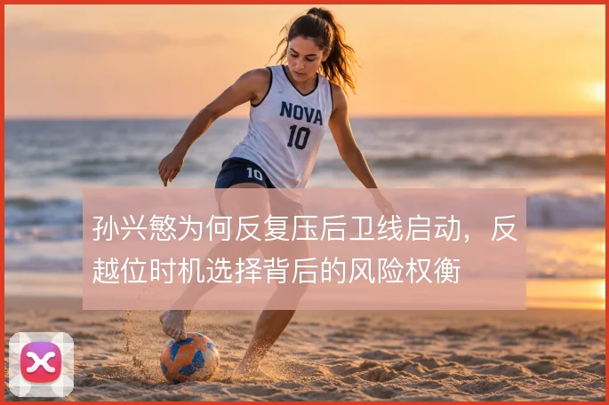 孙兴慜为何反复压后卫线启动,反越位时机选择背后的风险权衡