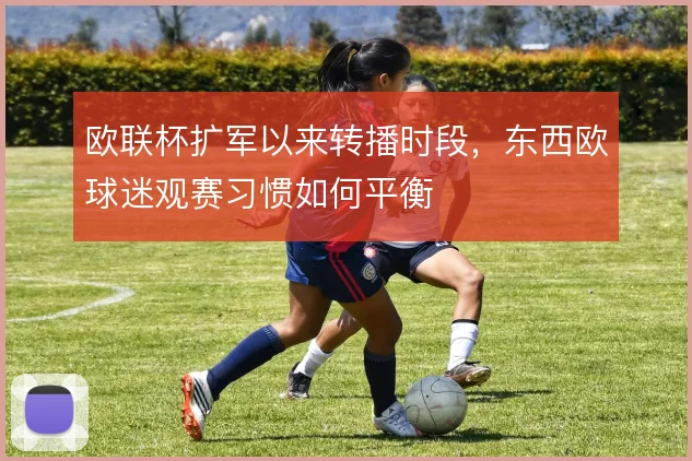 欧联杯扩军以来转播时段，东西欧球迷观赛习惯如何平衡