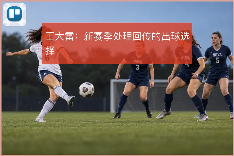 王大雷：新赛季处理回传的出球选择
