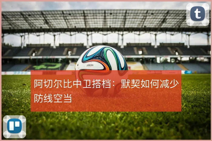 阿切尔比中卫搭档：默契如何减少防线空当