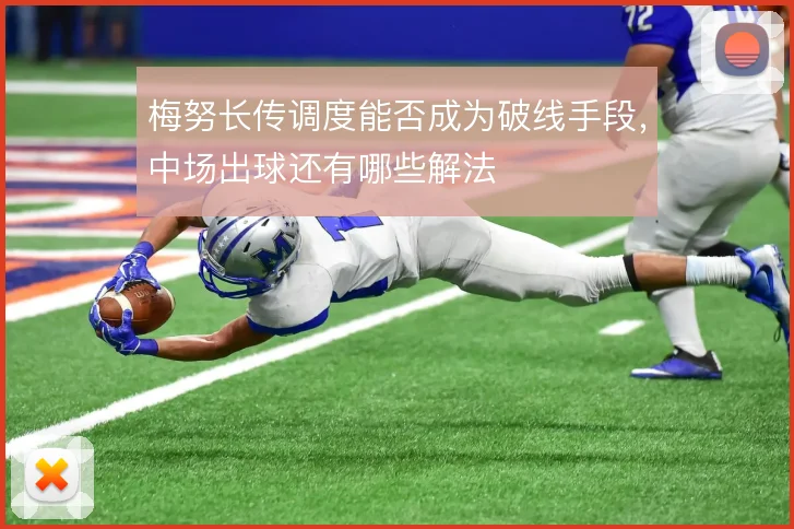 梅努长传调度能否成为破线手段,中场出球还有哪些解法