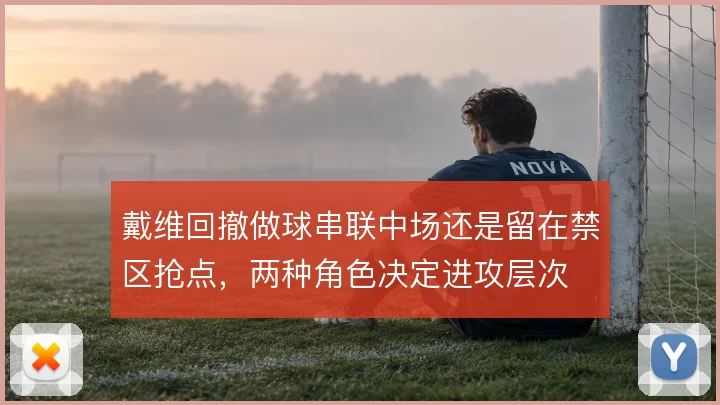 戴维回撤做球串联中场还是留在禁区抢点，两种角色决定进攻层次