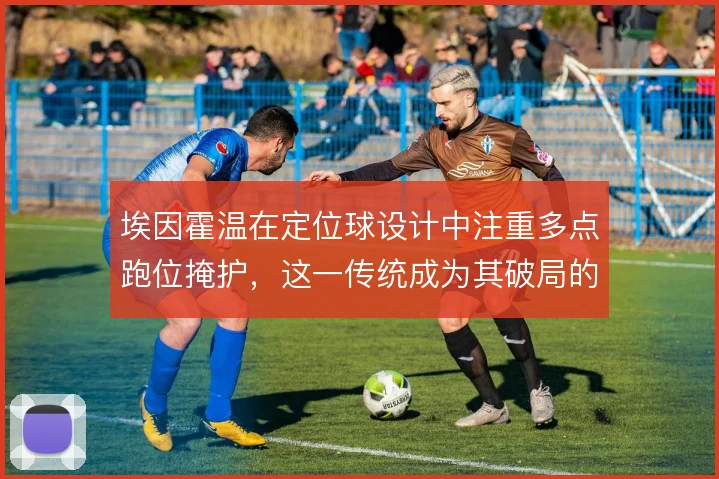 埃因霍温在定位球设计中注重多点跑位掩护，这一传统成为其破局的重要手段
