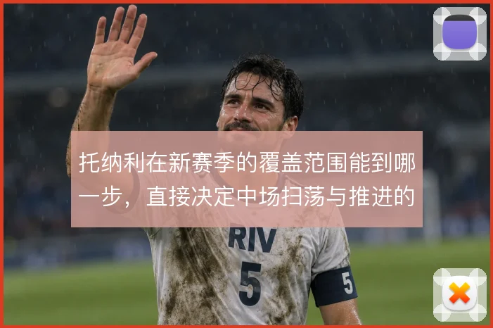 托纳利在新赛季的覆盖范围能到哪一步，直接决定中场扫荡与推进的上限
