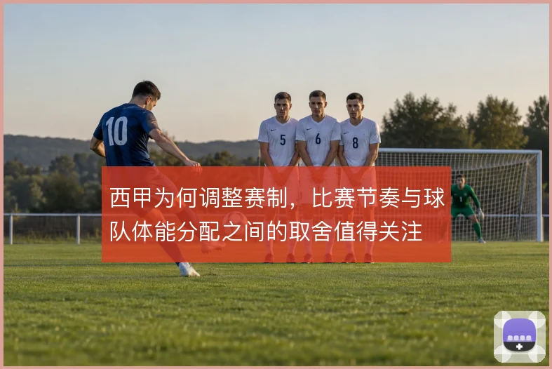 西甲为何调整赛制，比赛节奏与球队体能分配之间的取舍值得关注