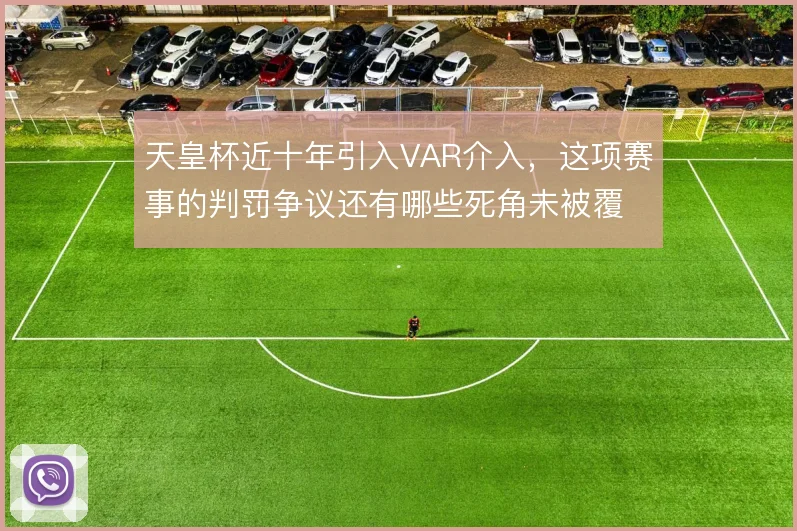 天皇杯近十年引入VAR介入，这项赛事的判罚争议还有哪些死角未被覆盖