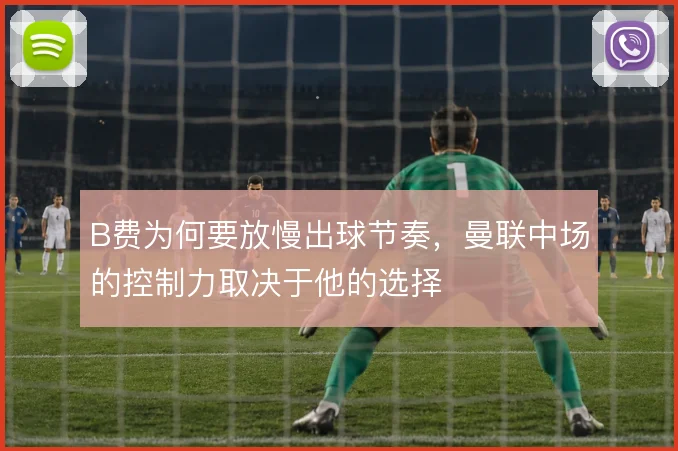 B费为何要放慢出球节奏，曼联中场的控制力取决于他的选择