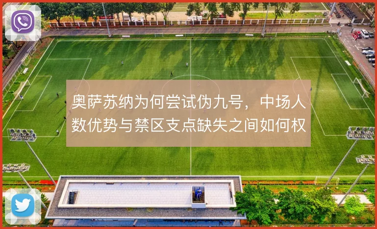 奥萨苏纳为何尝试伪九号，中场人数优势与禁区支点缺失之间如何权衡