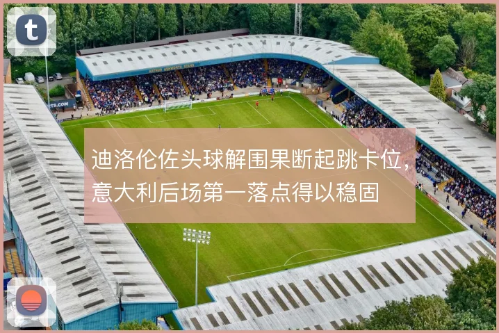 迪洛伦佐头球解围果断起跳卡位，意大利后场第一落点得以稳固