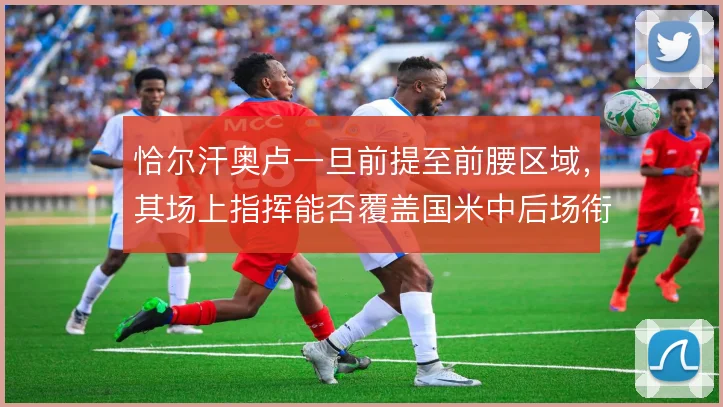 恰尔汗奥卢一旦前提至前腰区域，其场上指挥能否覆盖国米中后场衔接的空档
