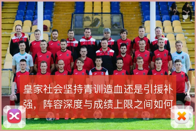 皇家社会坚持青训造血还是引援补强，阵容深度与成绩上限之间如何取舍