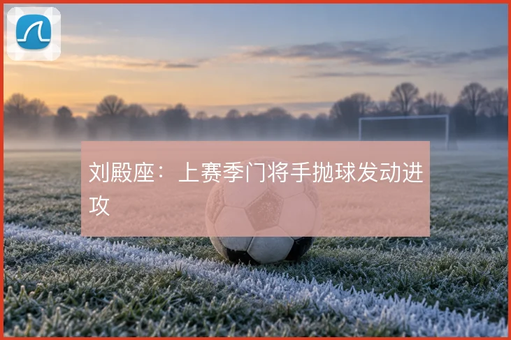 刘殿座：上赛季门将手抛球发动进攻