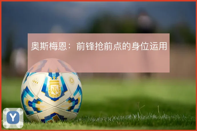 奥斯梅恩：前锋抢前点的身位运用