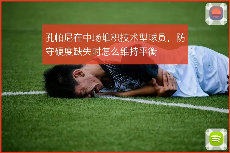 孔帕尼在中场堆积技术型球员，防守硬度缺失时怎么维持平衡