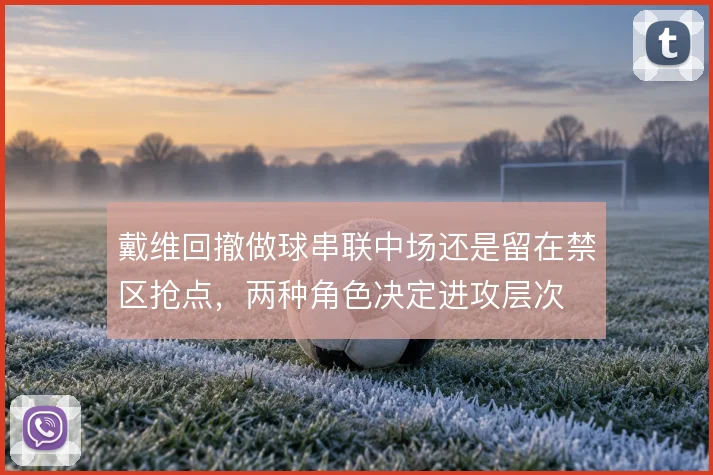 戴维回撤做球串联中场还是留在禁区抢点，两种角色决定进攻层次