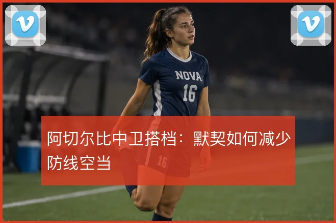 阿切尔比中卫搭档：默契如何减少防线空当
