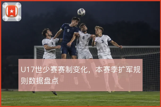 U17世少赛赛制变化，本赛季扩军规则数据盘点
