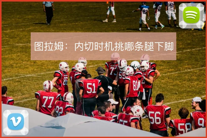 图拉姆：内切时机挑哪条腿下脚