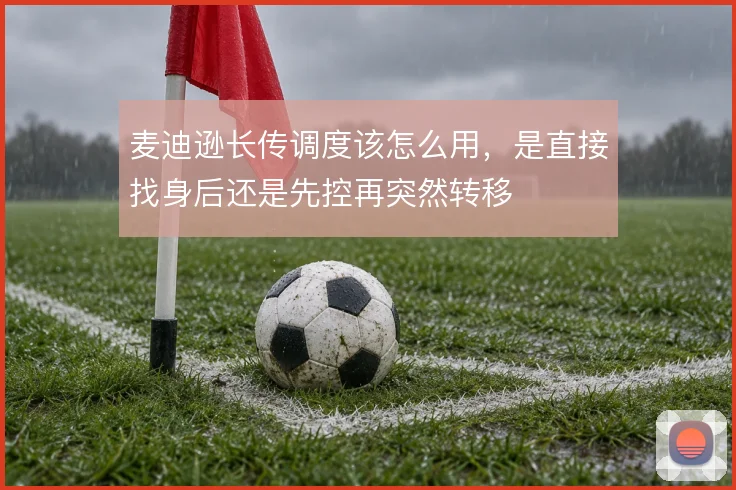 麦迪逊长传调度该怎么用，是直接找身后还是先控再突然转移