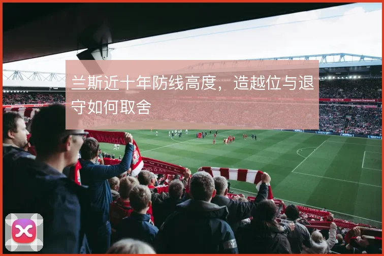兰斯近十年防线高度，造越位与退守如何取舍