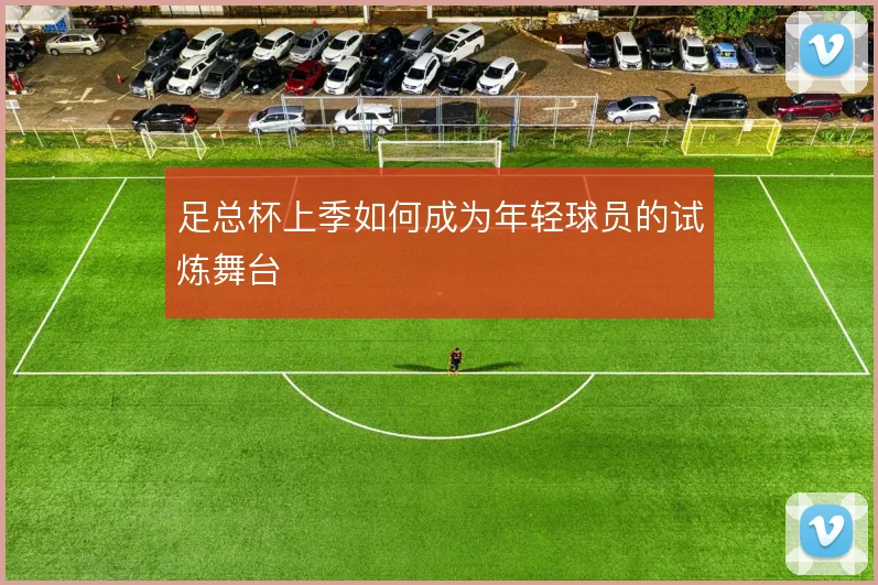 足总杯上季如何成为年轻球员的试炼舞台
