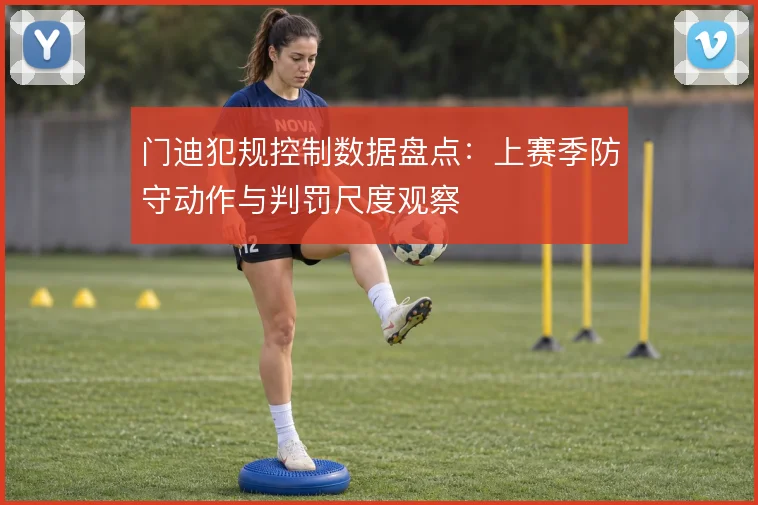 门迪犯规控制数据盘点：上赛季防守动作与判罚尺度观察