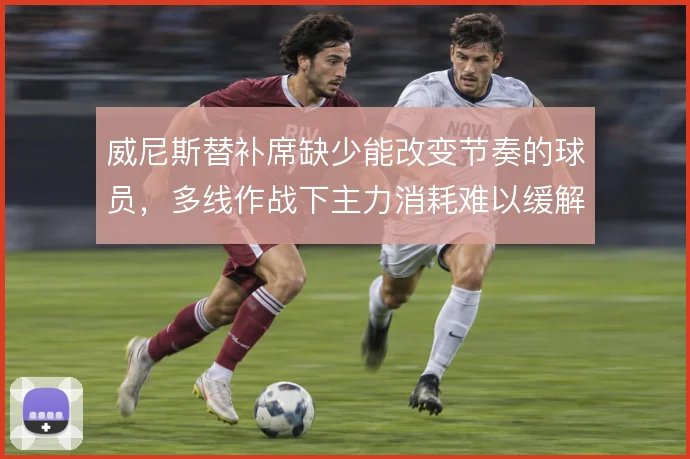 威尼斯替补席缺少能改变节奏的球员，多线作战下主力消耗难以缓解