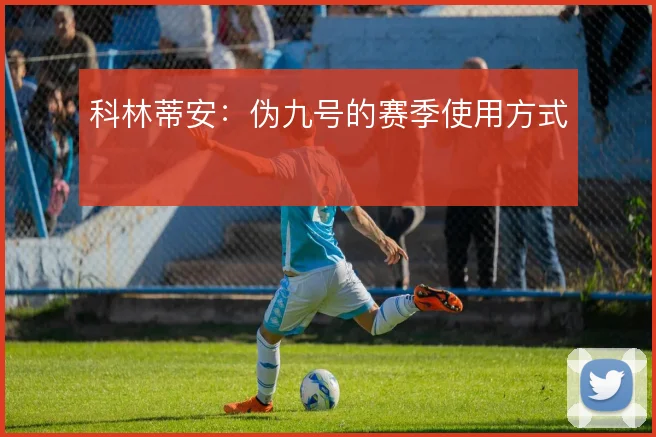 科林蒂安：伪九号的赛季使用方式