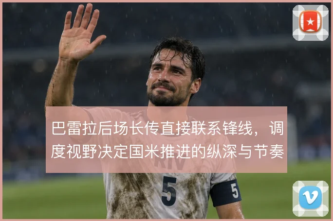 巴雷拉后场长传直接联系锋线，调度视野决定国米推进的纵深与节奏