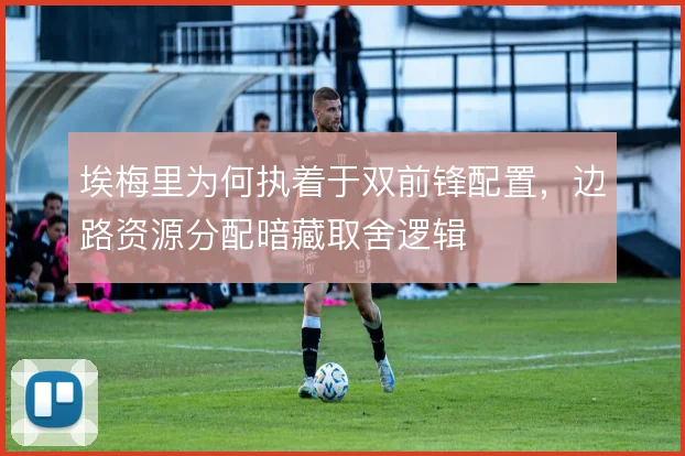 埃梅里为何执着于双前锋配置，边路资源分配暗藏取舍逻辑