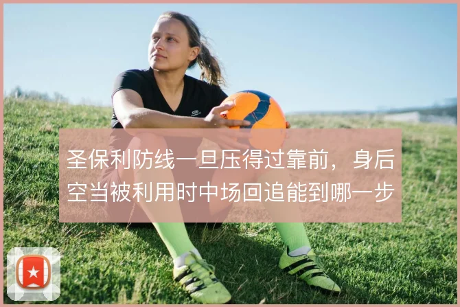 圣保利防线一旦压得过靠前，身后空当被利用时中场回追能到哪一步